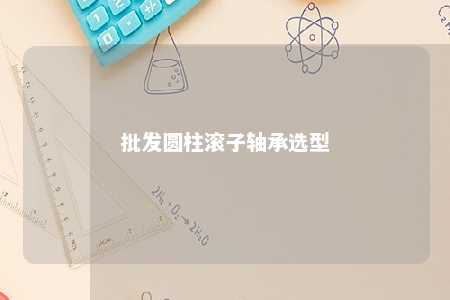 批发圆柱滚子轴承选型 
