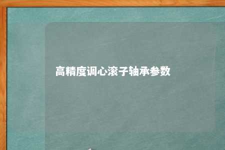 高精度调心滚子轴承参数 