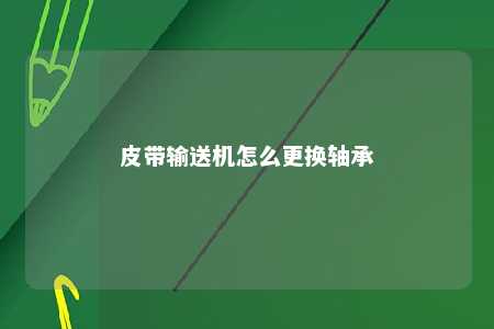皮带输送机怎么更换轴承 