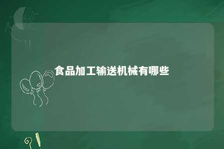 食品加工输送机械有哪些 