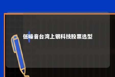 低噪音台湾上银科技股票选型 