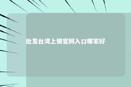 批发台湾上银官网入口哪家好 