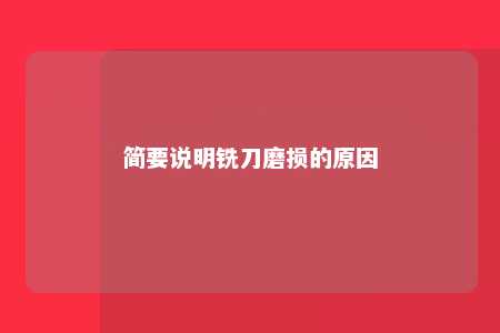 简要说明铣刀磨损的原因 